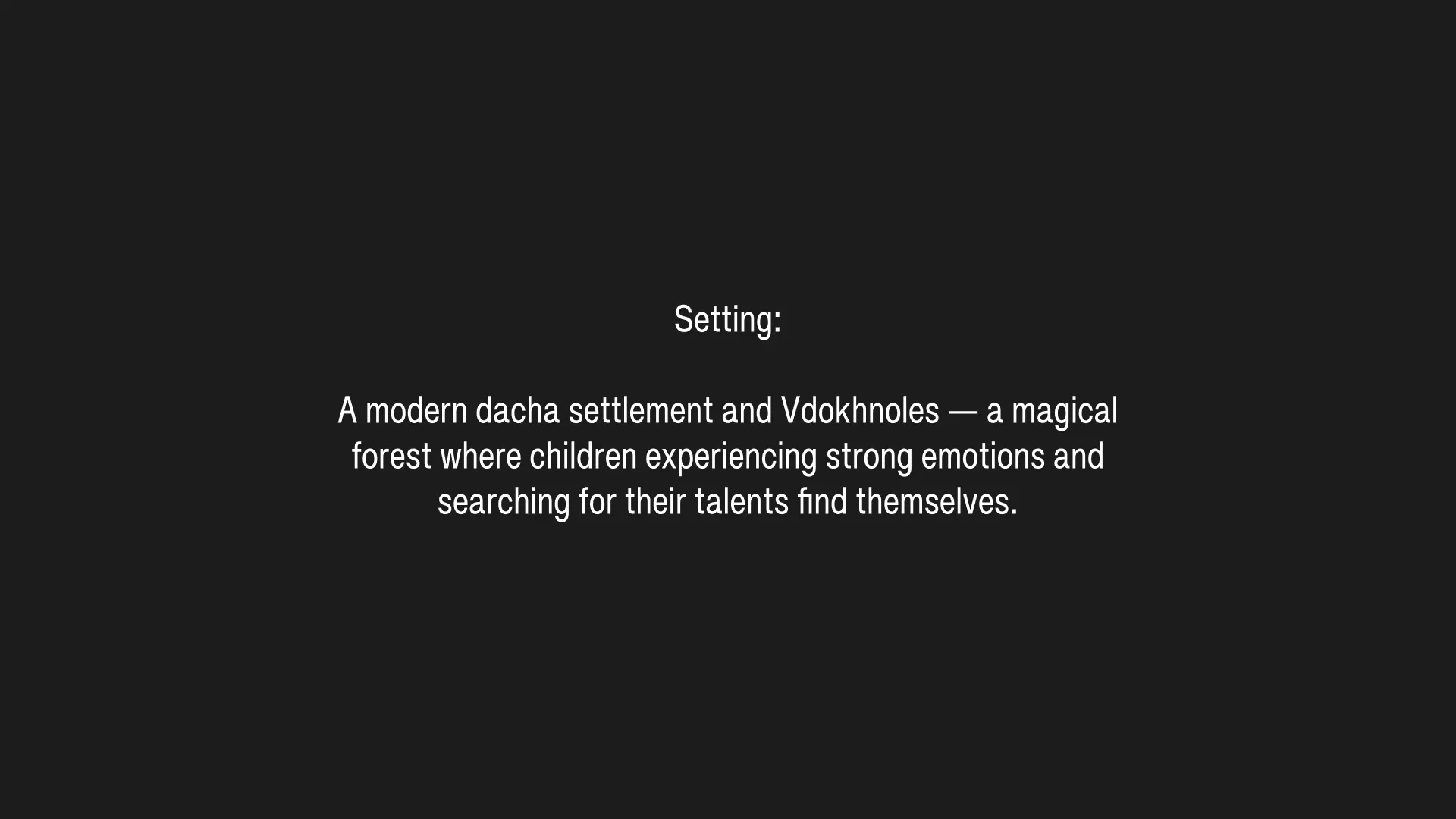 Setting: A modern dacha settlement and Vdokhnoles — a magical forest where children experiencing strong emotions and searching for their talents find themselves.