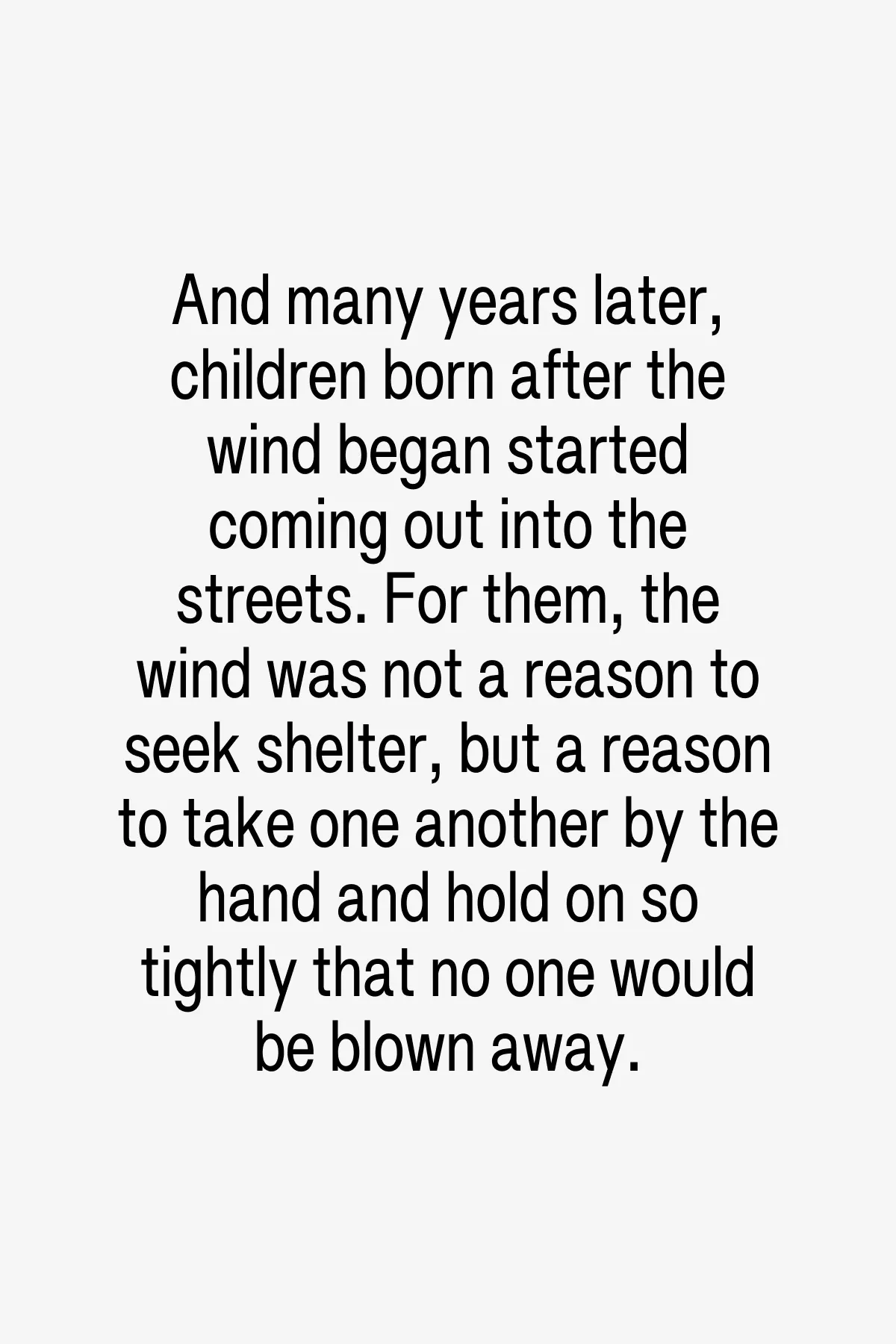 The children of the wind began to change the closed-off world everyone had grown used to. They held on to one another and taught the adults to do the same. The world had a chance.