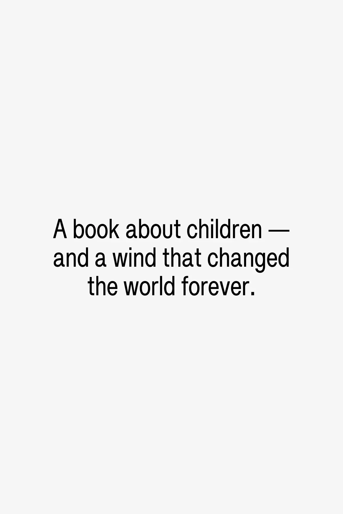 One morning, a powerful wind began to blow. And it never ever stopped again.