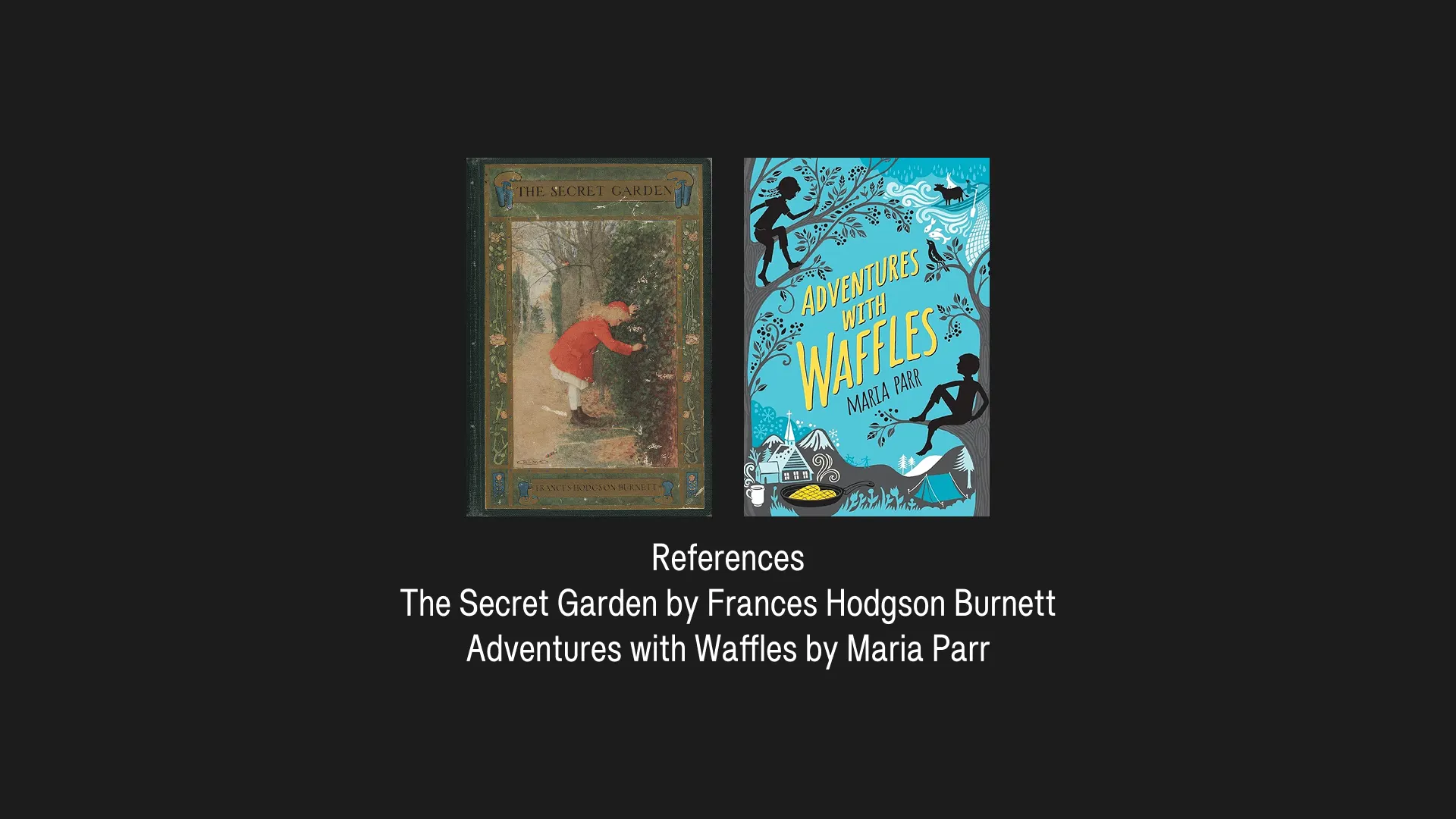 References: The Secret Garden by Frances Hodgson Burnett / Adventures with Waffles by Maria Parr